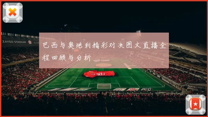 巴西与奥地利精彩对决图文直播全程回顾与分析