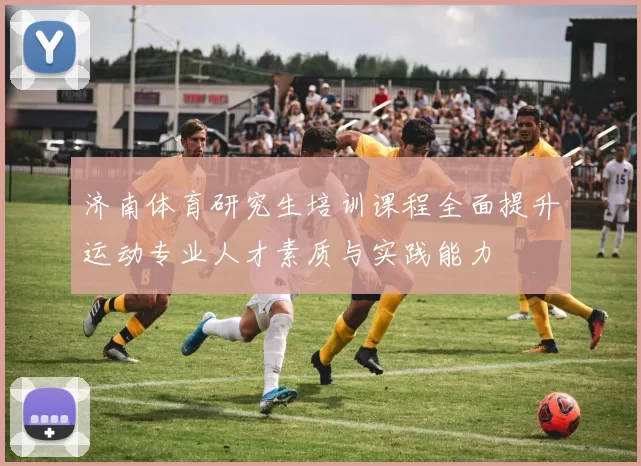 济南体育研究生培训课程全面提升运动专业人才素质与实践能力