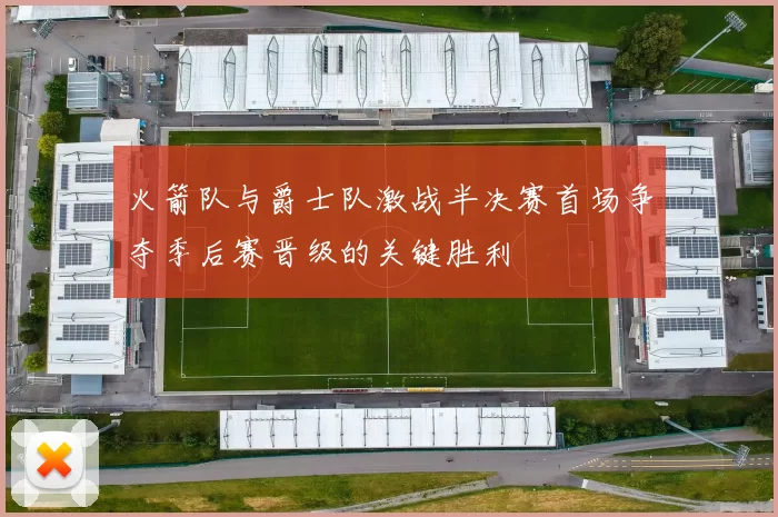 火箭队与爵士队激战半决赛首场争夺季后赛晋级的关键胜利