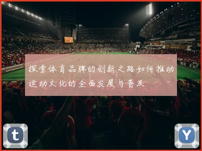 探索体育品牌的创新之路如何推动运动文化的全面发展与普及