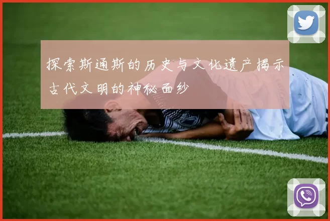 探索斯通斯的历史与文化遗产揭示古代文明的神秘面纱