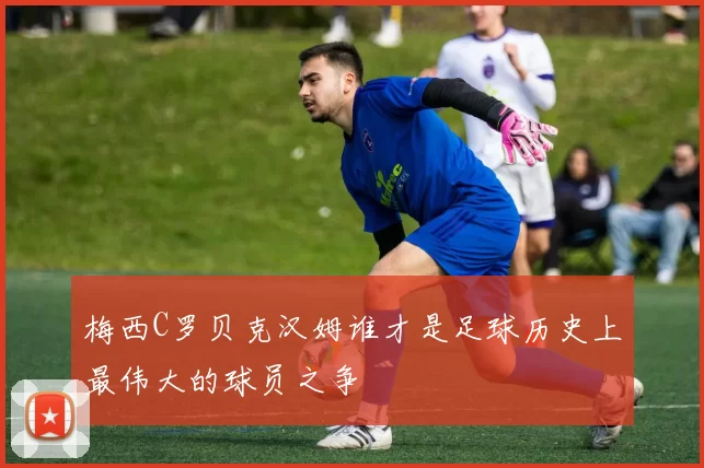 梅西C罗贝克汉姆谁才是足球历史上最伟大的球员之争
