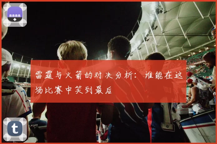 雷霆与火箭的对决分析：谁能在这场比赛中笑到最后