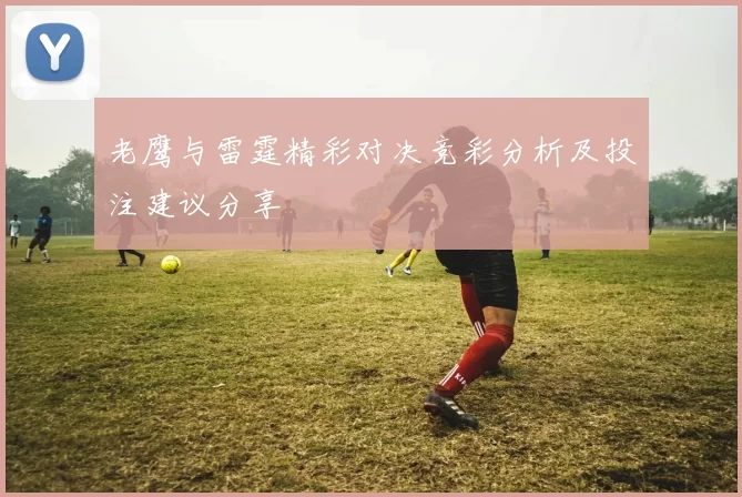 老鹰与雷霆精彩对决竞彩分析及投注建议分享