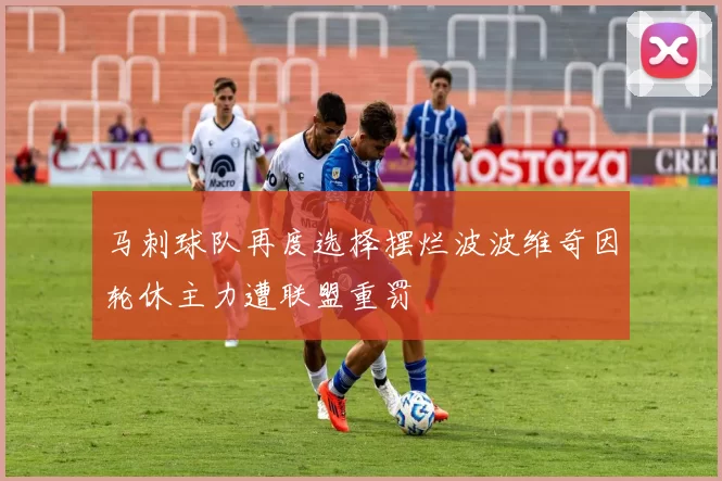 马刺球队再度选择摆烂波波维奇因轮休主力遭联盟重罚